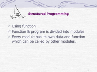 3
Structured Programming
Using function
Function & program is divided into modules
Every module has its own data and function
which can be called by other modules.
 