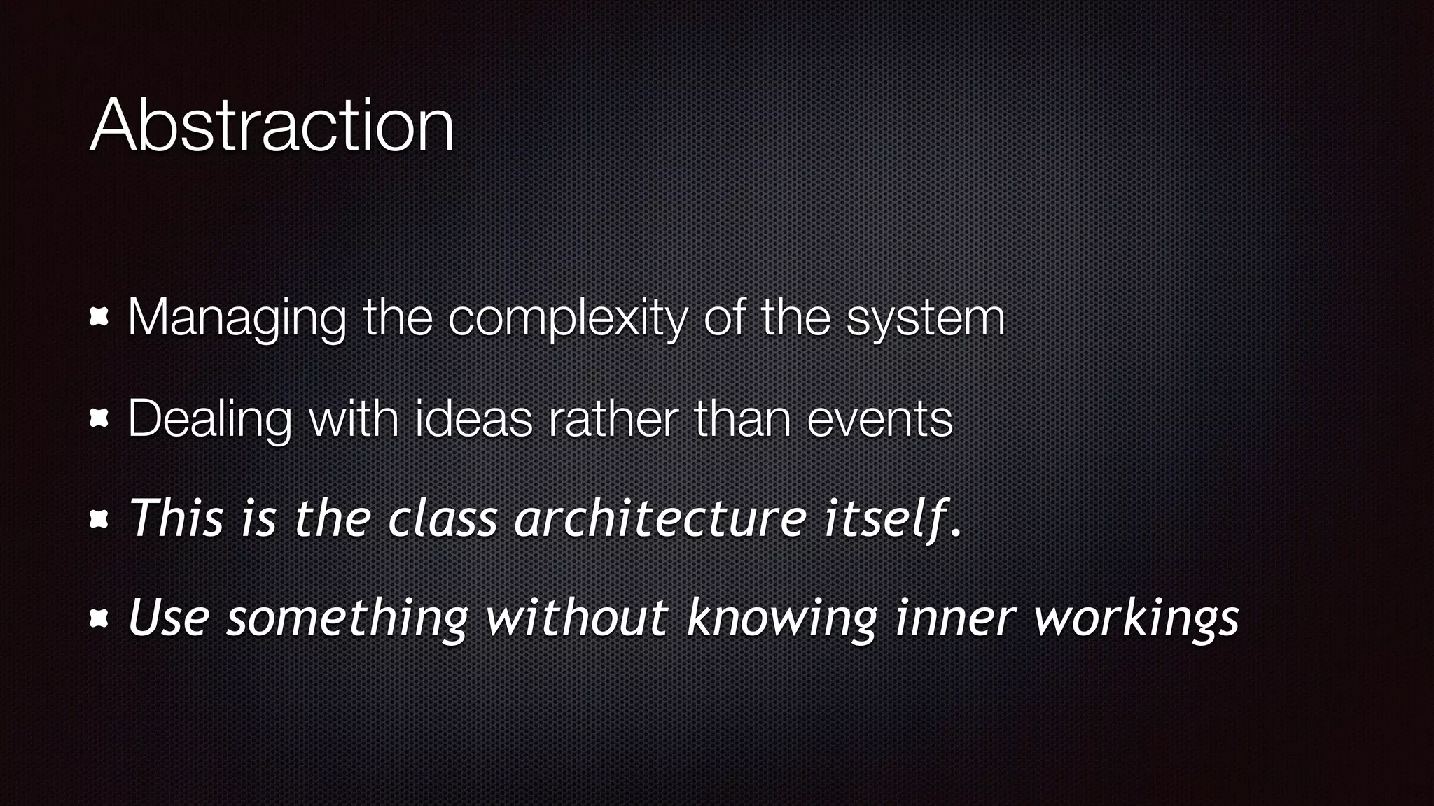 Abstraction
Managing the complexity of the system
Dealing with ideas rather than events
This is the class architecture itself.
Use something without knowing inner workings
 