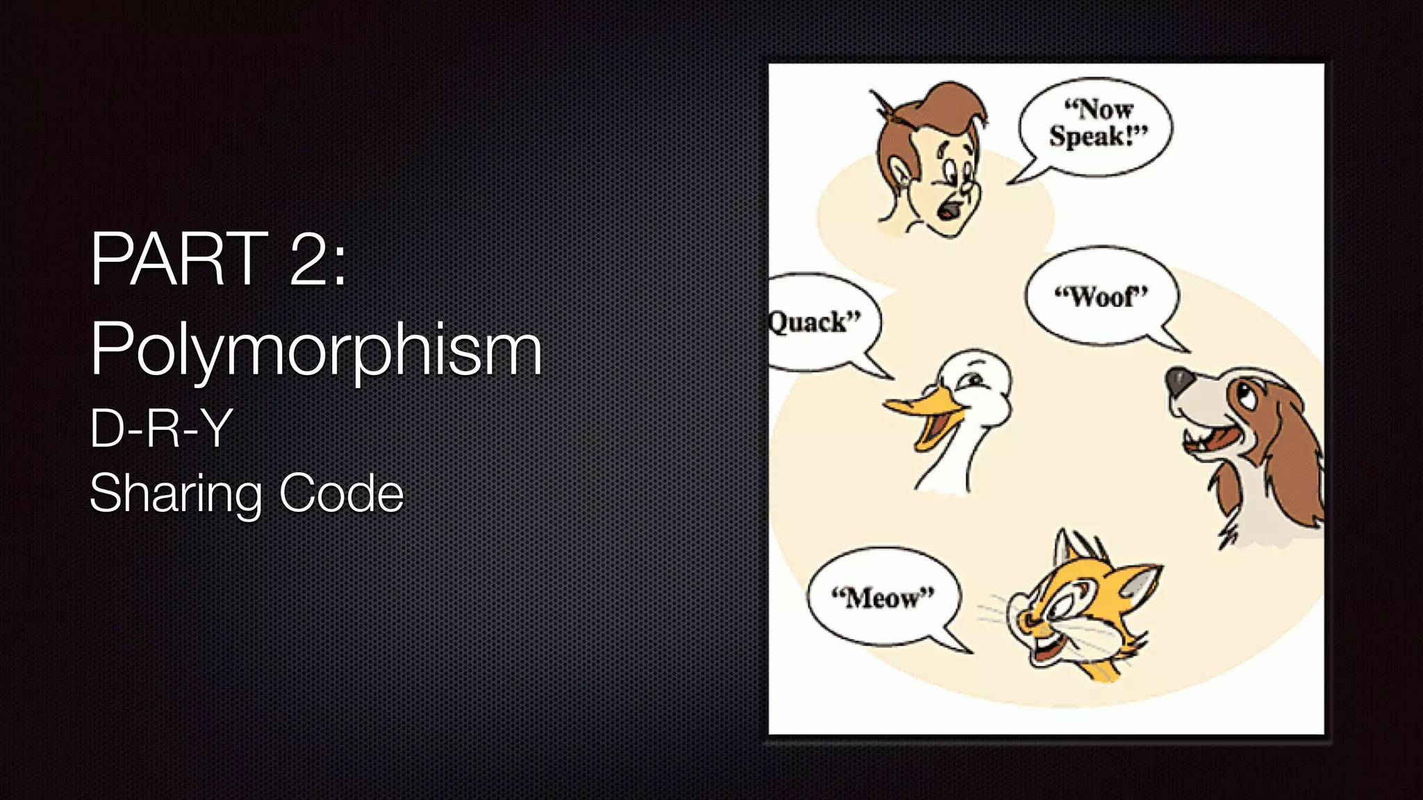 PART 2:
Polymorphism
D-R-Y 
Sharing Code
 
