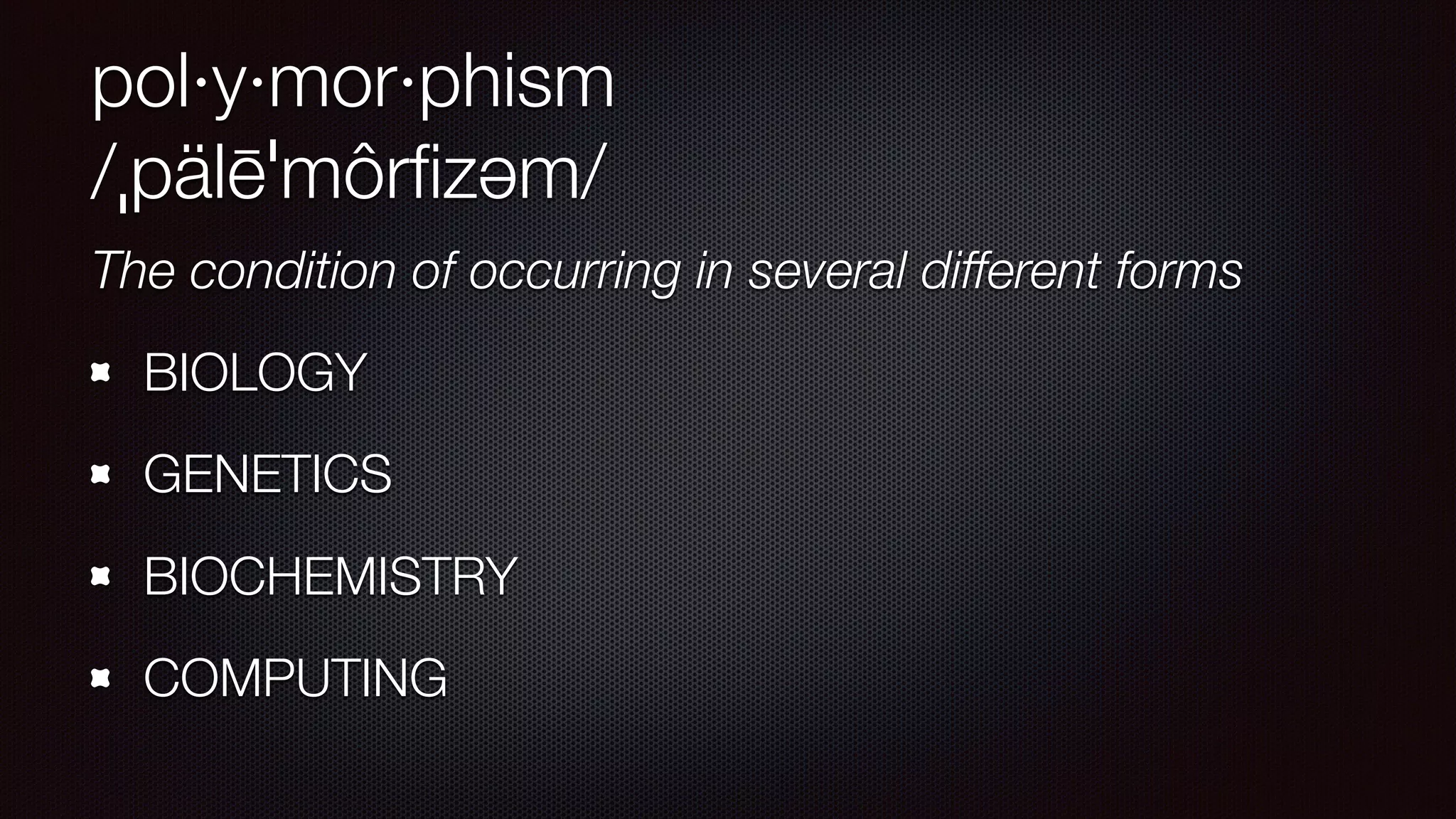 pol·y·mor·phism
/ˌpälēˈmôrﬁzəm/
The condition of occurring in several different forms
BIOLOGY
GENETICS
BIOCHEMISTRY
COMPUTING
 