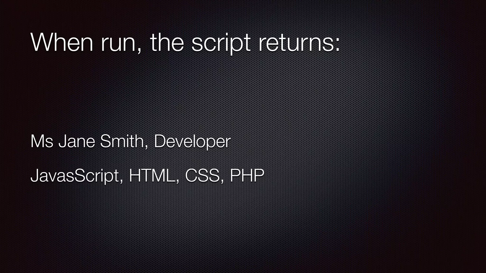 When run, the script returns:
Ms Jane Smith, Developer
JavasScript, HTML, CSS, PHP
 