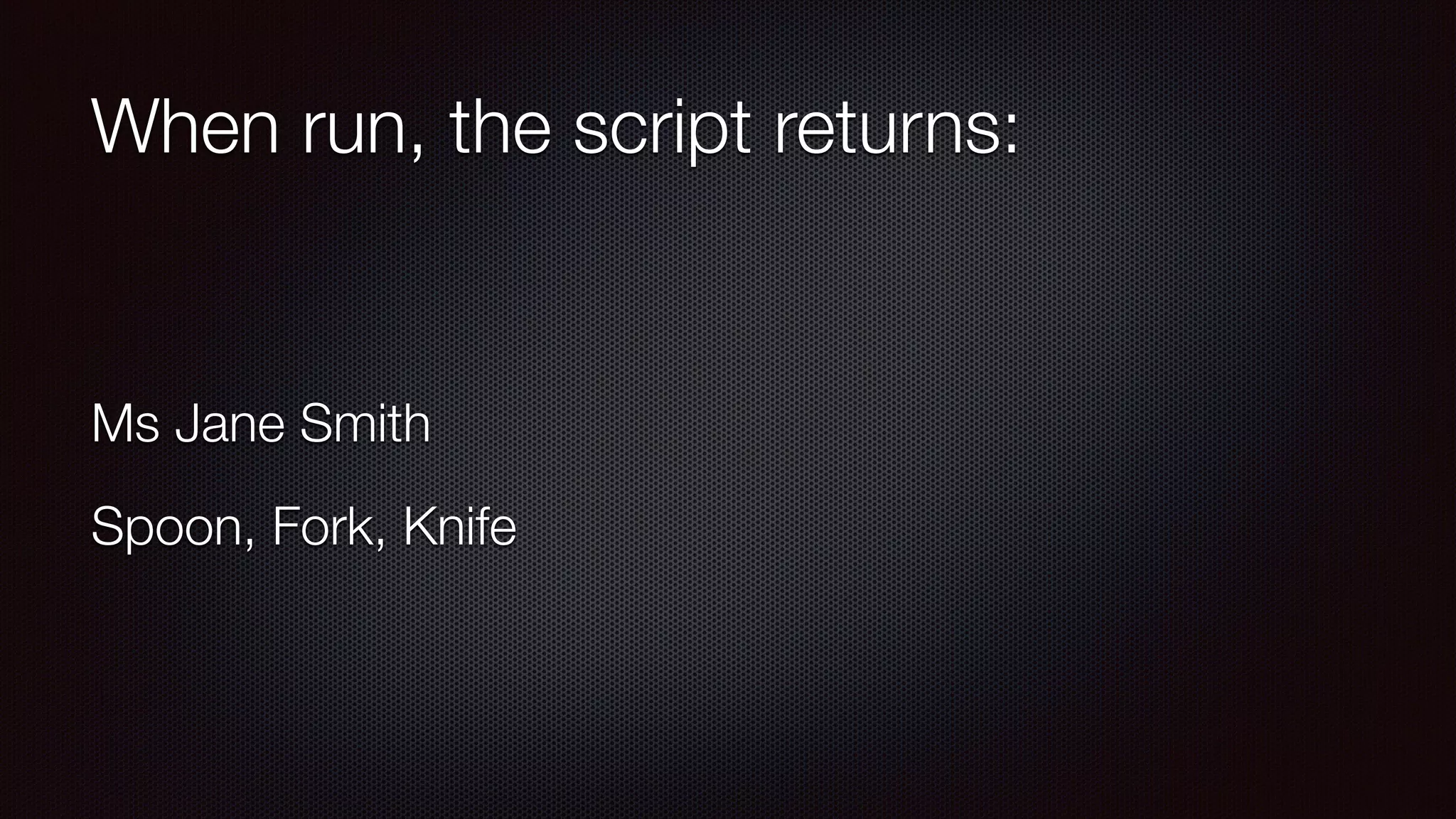 When run, the script returns:
Ms Jane Smith
Spoon, Fork, Knife
 