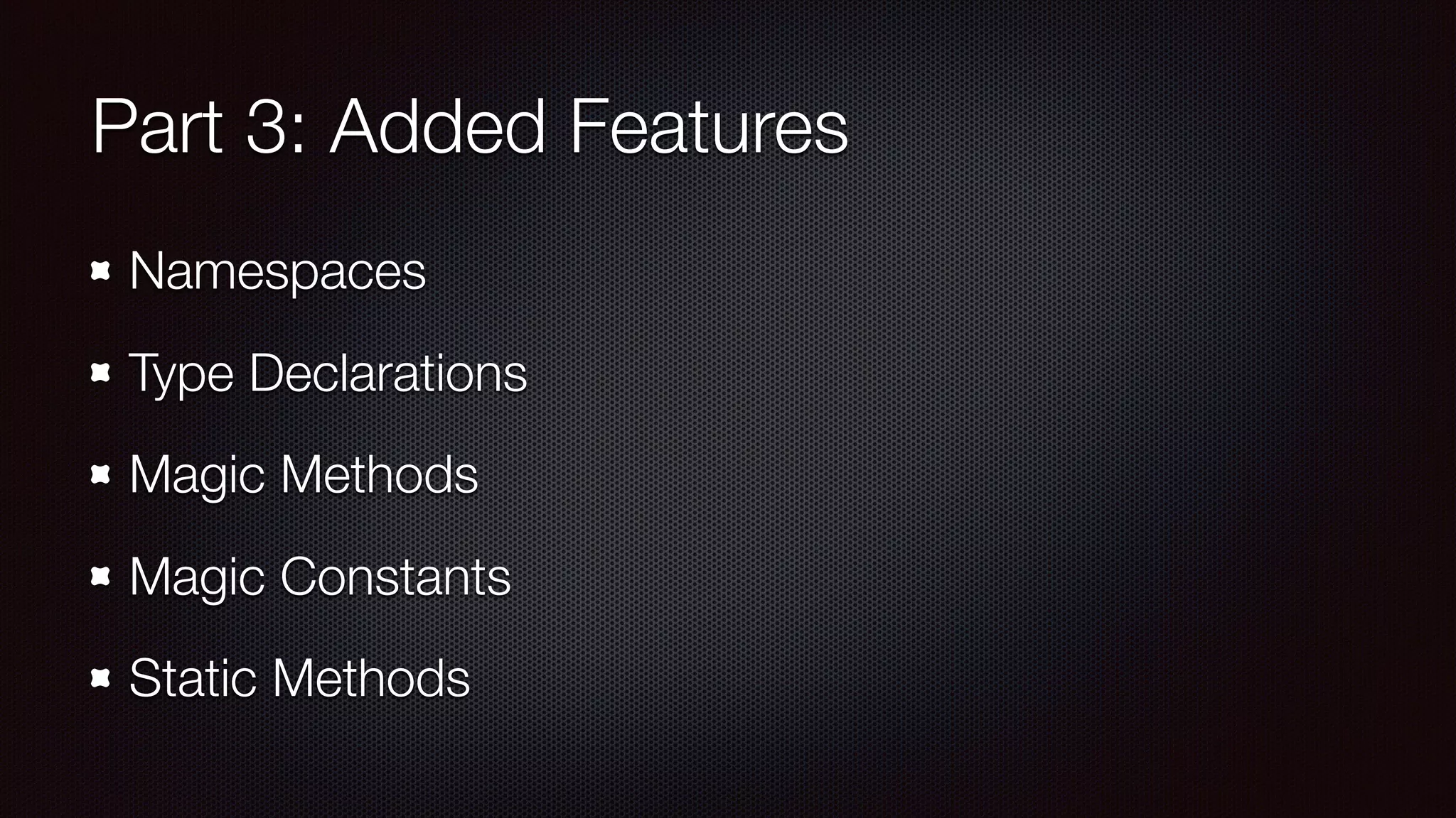 Part 3: Added Features
Namespaces
Type Declarations
Magic Methods
Magic Constants
Static Methods
 
