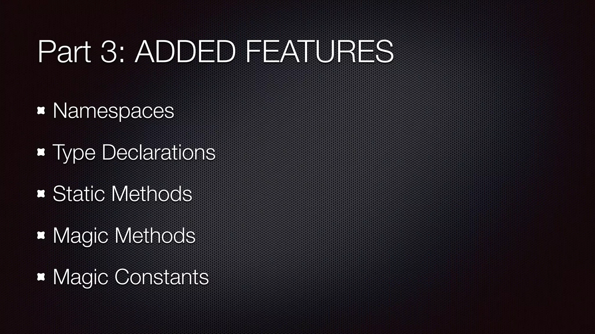Part 3: ADDED FEATURES
Namespaces
Type Declarations
Static Methods
Magic Methods
Magic Constants
 