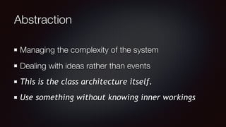 Abstraction
Managing the complexity of the system
Dealing with ideas rather than events
This is the class architecture itself.
Use something without knowing inner workings
 
