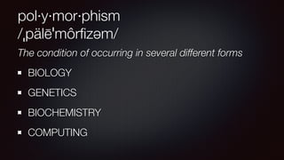 pol·y·mor·phism
/ˌpälēˈmôrﬁzəm/
The condition of occurring in several different forms
BIOLOGY
GENETICS
BIOCHEMISTRY
COMPUTING
 