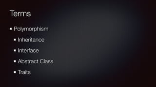 Terms
Polymorphism
Inheritance
Interface
Abstract Class
Traits
 
