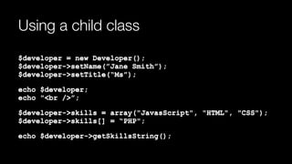 Using a child class
$developer = new Developer(); 
$developer->setName(”Jane Smith”); 
$developer->setTitle(“Ms”);
echo $developer; 
echo "<br />”;
$developer->skills = array("JavasScript", "HTML", "CSS"); 
$developer->skills[] = “PHP";
echo $developer->getSkillsString();
 