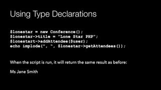 Using Type Declarations
$lonestar = new Conference(); 
$lonestar->title = ”Lone Star PHP”; 
$lonestart->addAttendee($user); 
echo implode(", “, $lonestar->getAttendees());
When the script is run, it will return the same result as before:
Ms Jane Smith
 