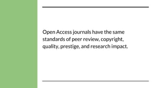Open Access journals have the same
standards of peer review, copyright,
quality, prestige, and research impact.
 