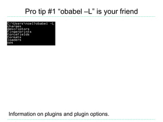 Pro tip #1 “obabel –L” is your friend




Information on plugins and plugin options.
 