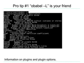 Pro tip #1 “obabel –L” is your friend




Information on plugins and plugin options.
 