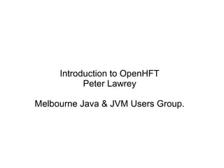 Introduction to OpenHFT
Peter Lawrey
Melbourne Java & JVM Users Group.
 