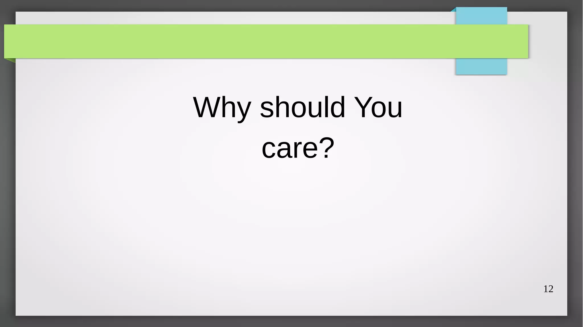 Why should You
    care?



                 12
 