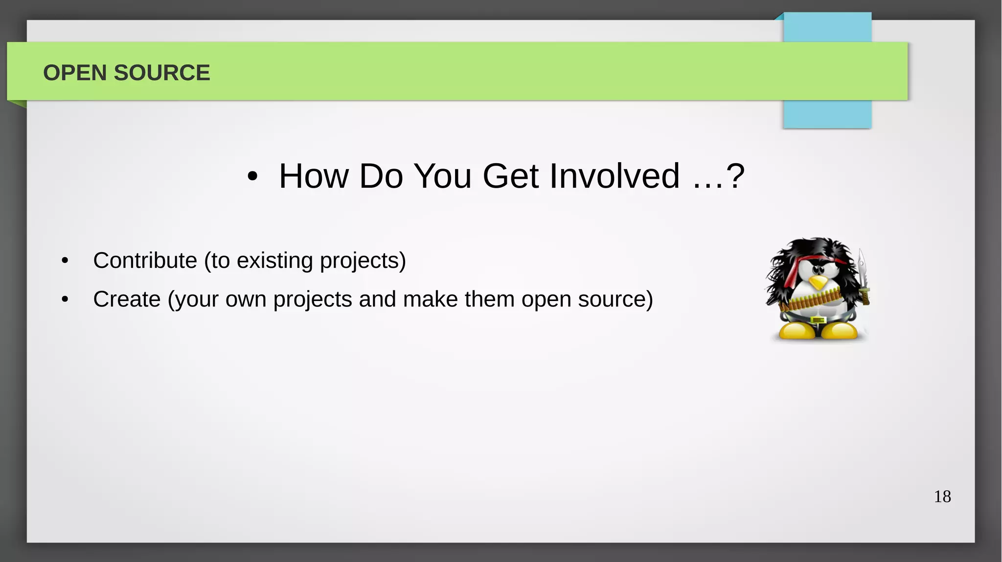 OPEN SOURCE



                     ●   How Do You Get Involved …?

 ●   Contribute (to existing projects)
 ●   Create (your own projects and make them open source)




                                                            18
 