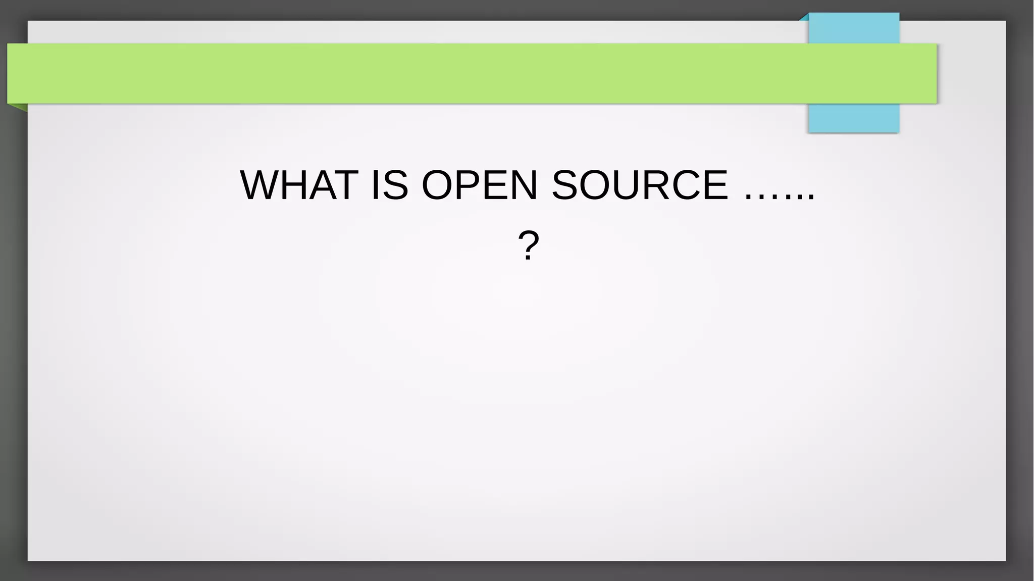 WHAT IS OPEN SOURCE …...
           ?
 
