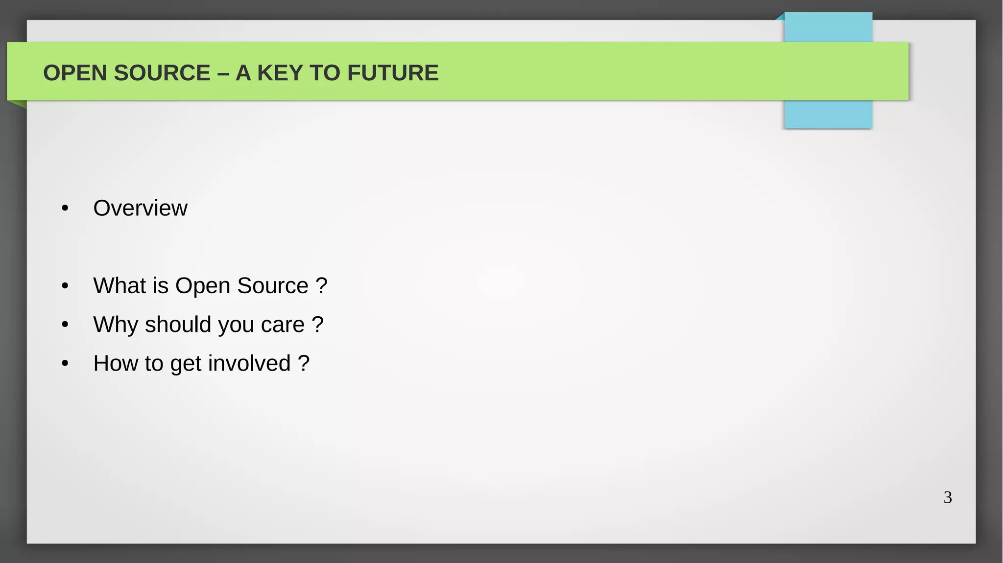 OPEN SOURCE – A KEY TO FUTURE




 ●   Overview


 ●   What is Open Source ?
 ●   Why should you care ?
 ●   How to get involved ?




                                3
 