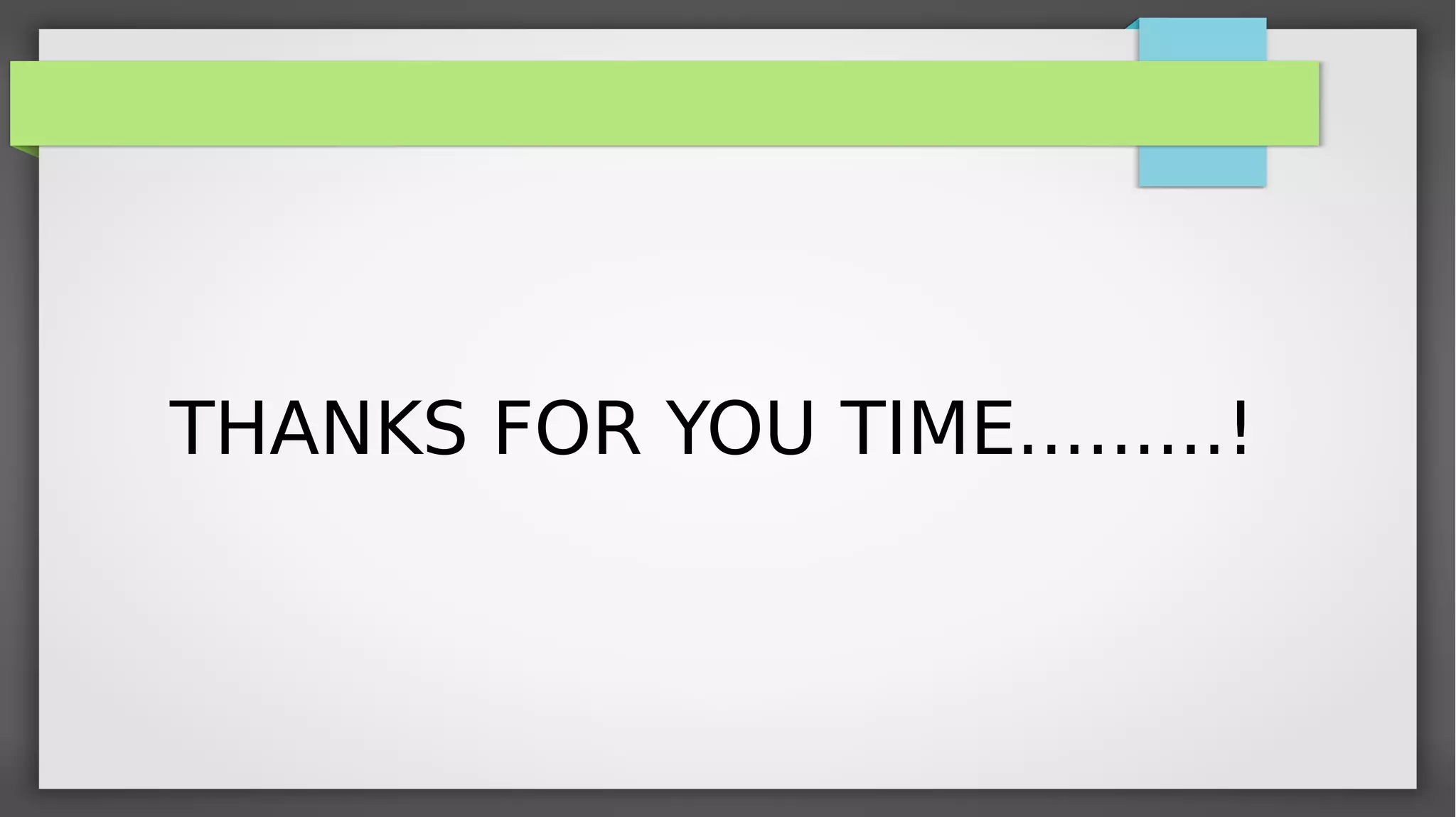 THANKS FOR YOU TIME.........!
 