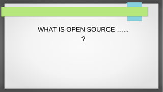 WHAT IS OPEN SOURCE …...
           ?
 