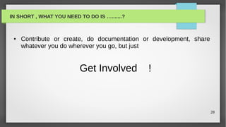 IN SHORT , WHAT YOU NEED TO DO IS ….......?



 ●   Contribute or create, do documentation or development, share
     whatever you do wherever you go, but just


                          Get Involved        !



                                                                    28
 