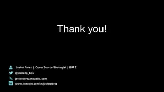 Javier Perez | Open Source Strategist | IBM Z
@jperezp_bos
javierperez.mozello.com
www.linkedin.com/in/javierperez
Thank you!
 