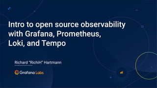 Richard “RichiH” Hartmann
Intro to open source observability
with Grafana, Prometheus,
Loki, and Tempo
 