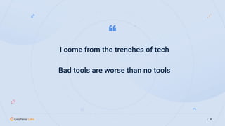 I come from the trenches of tech
Bad tools are worse than no tools
| 2
 
