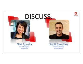 Sco$	
  Sanchez	
  
Director,	
  Strategy	
  
@sco$sanchez	
  
Niki	
  Acosta	
  
Cloud	
  Evangelist	
  
@nikiacosta	
  
DISCUSS.	
  
 