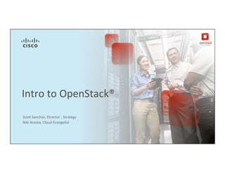 Sco$	
  Sanchez,	
  Director	
  ,	
  Strategy	
  
Niki	
  Acosta,	
  Cloud	
  Evangelist	
  	
  
Intro	
  to	
  OpenStack®	
  
 