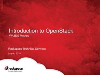 Rackspace Technical Services
Introduction to OpenStack
May 8, 2014
WAJUG Meetup
 