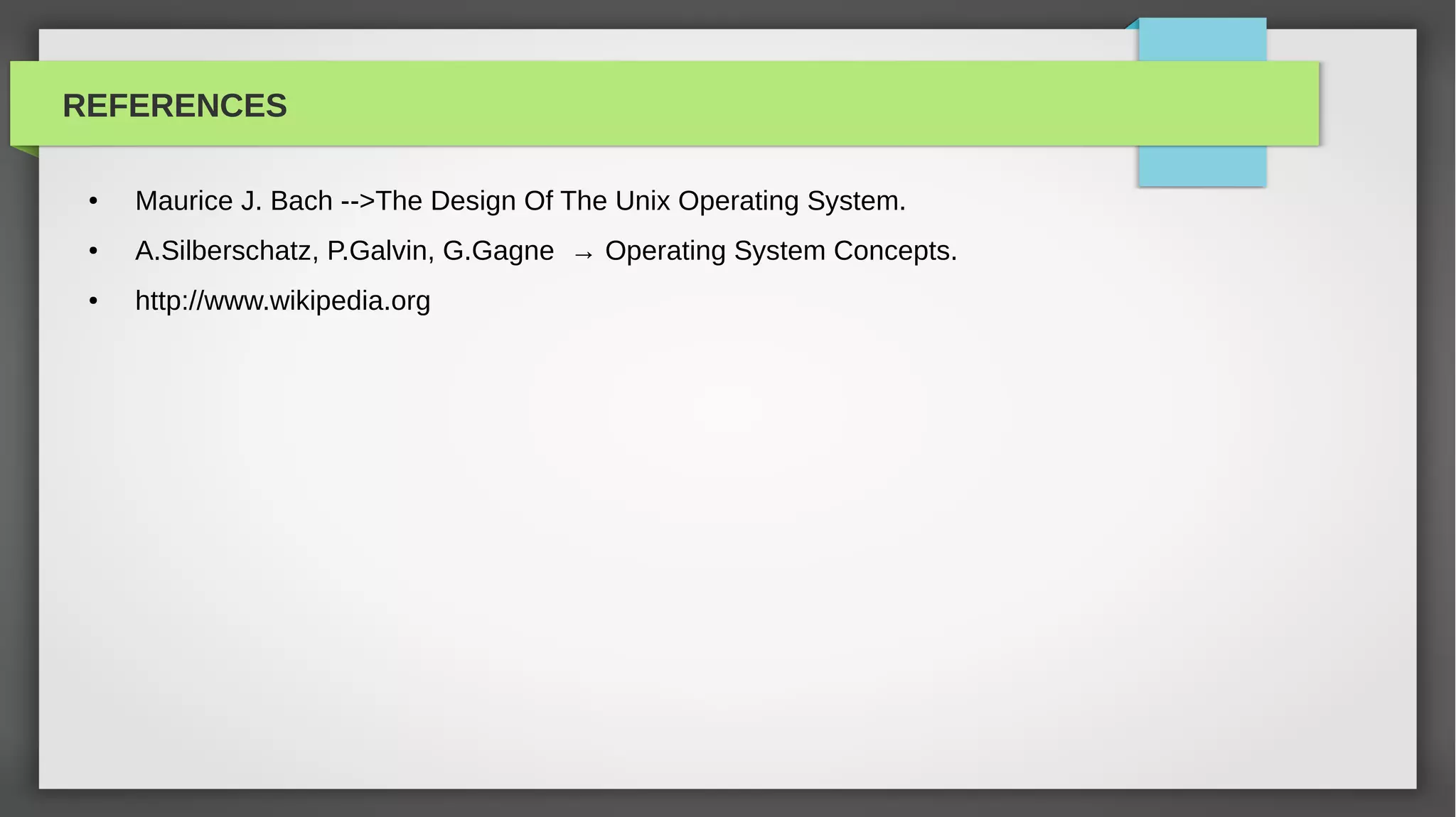 REFERENCES

 ●   Maurice J. Bach -->The Design Of The Unix Operating System.
 ●   A.Silberschatz, P.Galvin, G.Gagne → Operating System Concepts.
 ●   http://www.wikipedia.org
 