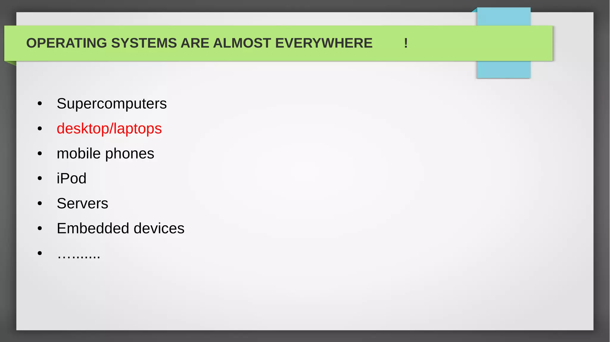 OPERATING SYSTEMS ARE ALMOST EVERYWHERE   !



 ●   Supercomputers
 ●   desktop/laptops
 ●   mobile phones
 ●   iPod
 ●   Servers
 ●   Embedded devices
 ●   ….......
 