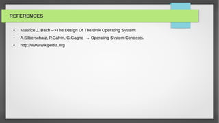 REFERENCES

 ●   Maurice J. Bach -->The Design Of The Unix Operating System.
 ●   A.Silberschatz, P.Galvin, G.Gagne → Operating System Concepts.
 ●   http://www.wikipedia.org
 