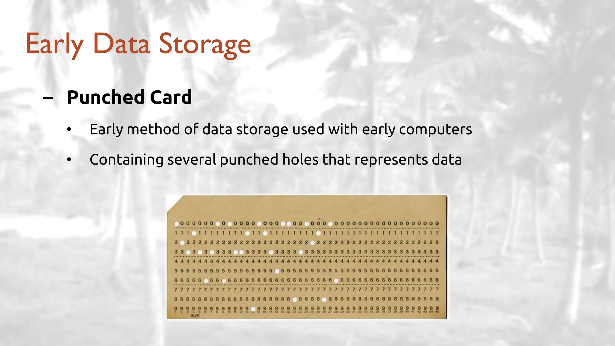 – Punched Card
• Early method of data storage used with early computers
• Containing several punched holes that represents data
Early Data Storage
 