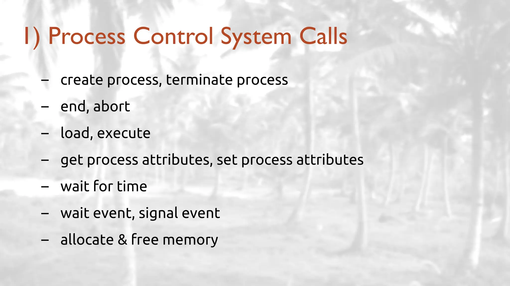 – create process, terminate process
– end, abort
– load, execute
– get process attributes, set process attributes
– wait for time
– wait event, signal event
– allocate & free memory
1) Process Control System Calls
 