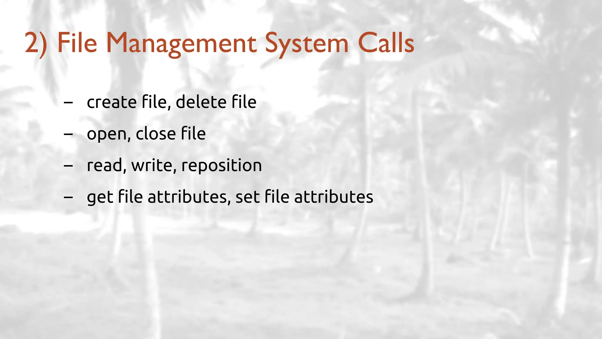 – create file, delete file
– open, close file
– read, write, reposition
– get file attributes, set file attributes
2) File Management System Calls
 