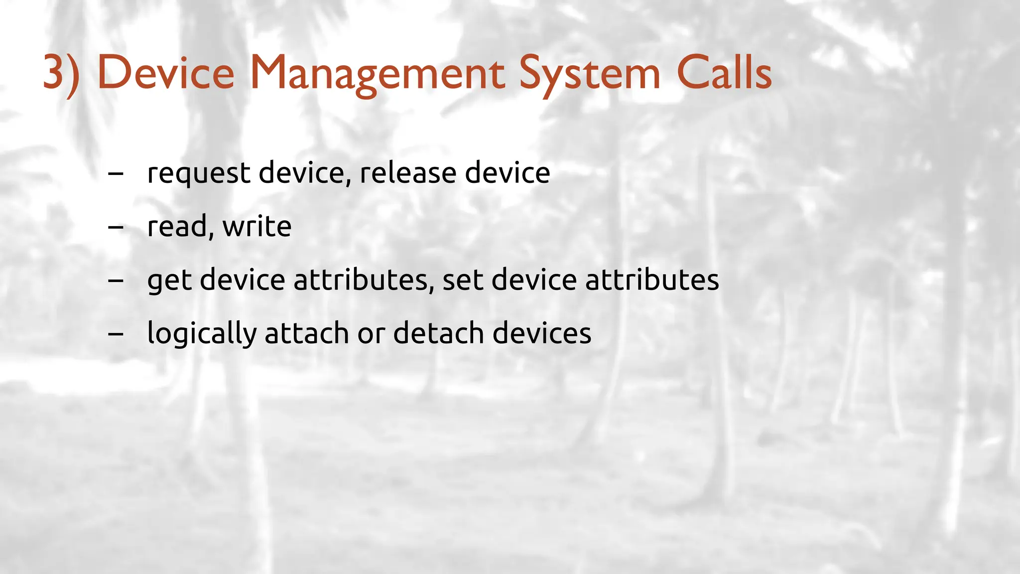 – request device, release device
– read, write
– get device attributes, set device attributes
– logically attach or detach devices
3) Device Management System Calls
 