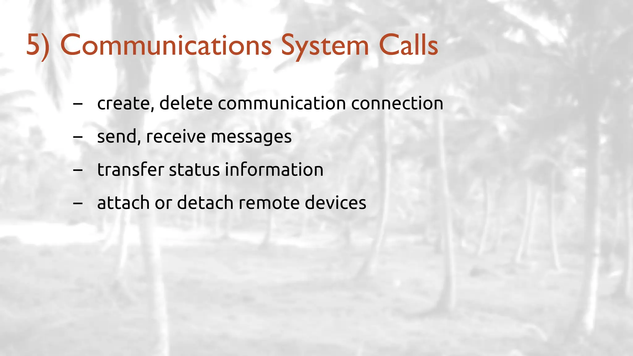 – create, delete communication connection
– send, receive messages
– transfer status information
– attach or detach remote devices
5) Communications System Calls
 