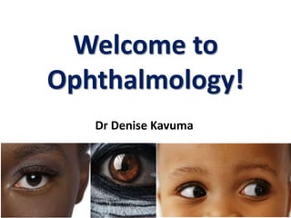 Welcome to
Ophthalmology!
Dr Denise Kavuma
 