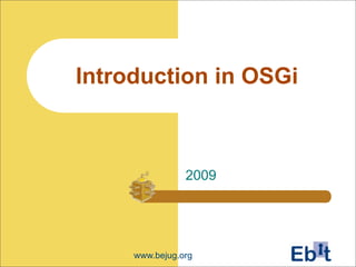 Introduction in OSGi



                2009




     www.bejug.org
 