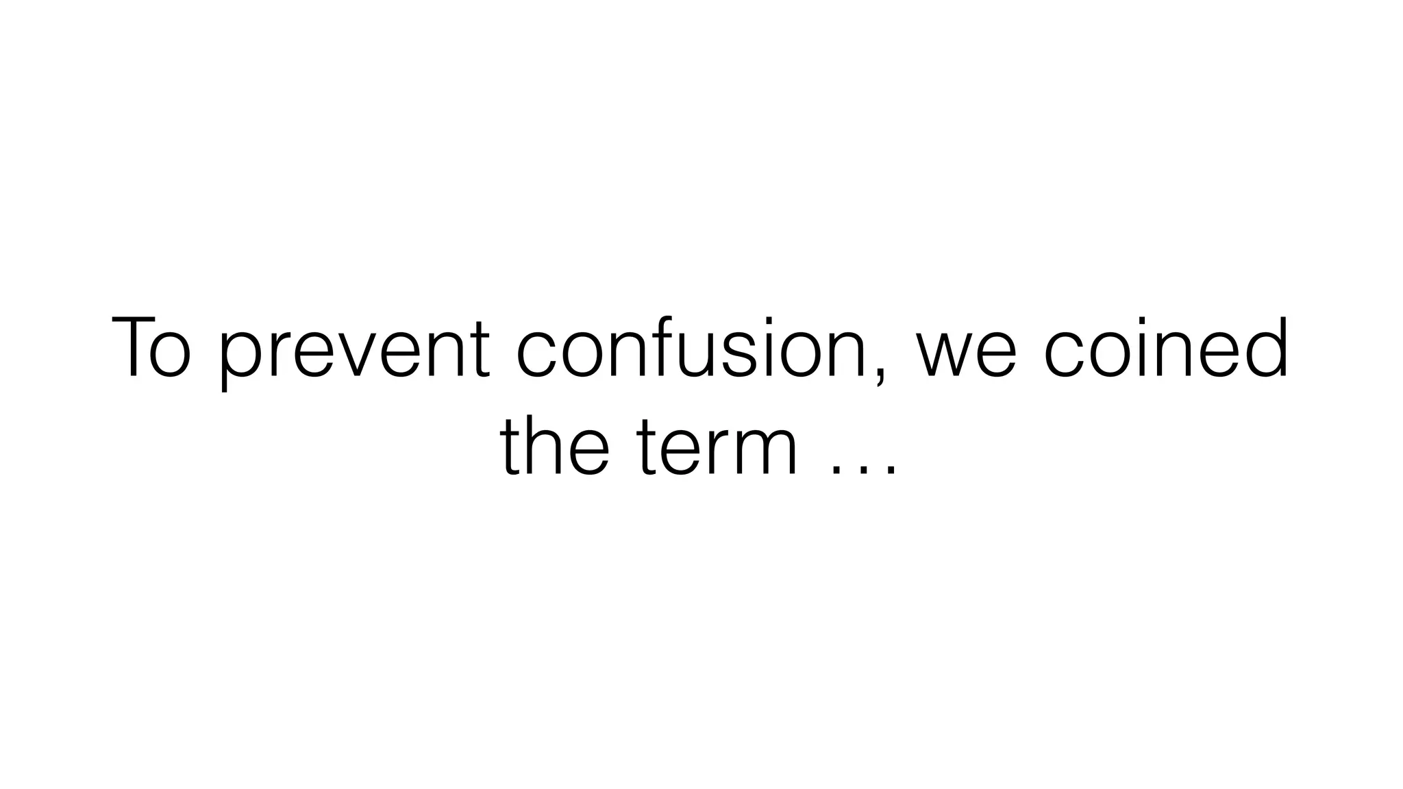 To prevent confusion, we coined
the term …
 