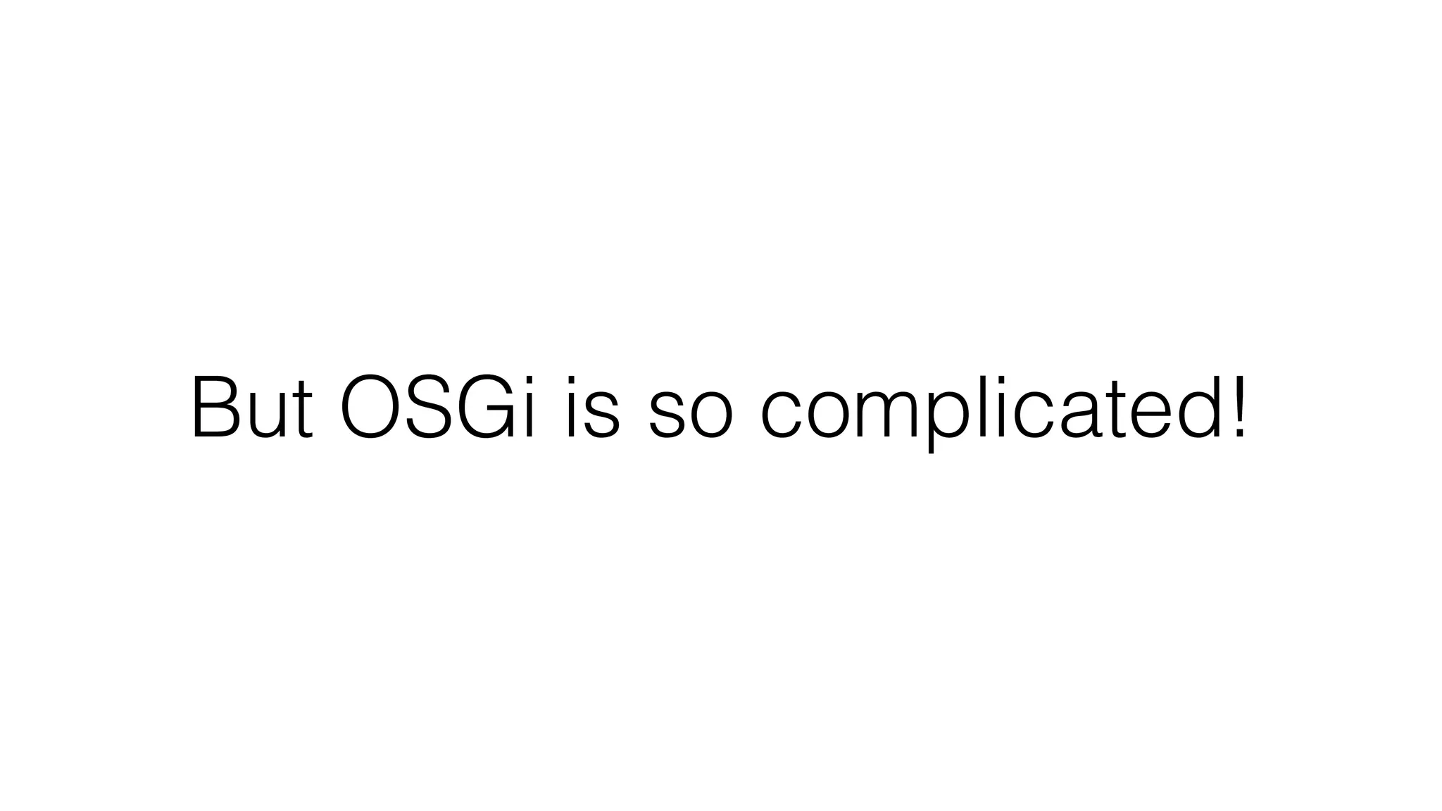 But OSGi is so complicated!
 