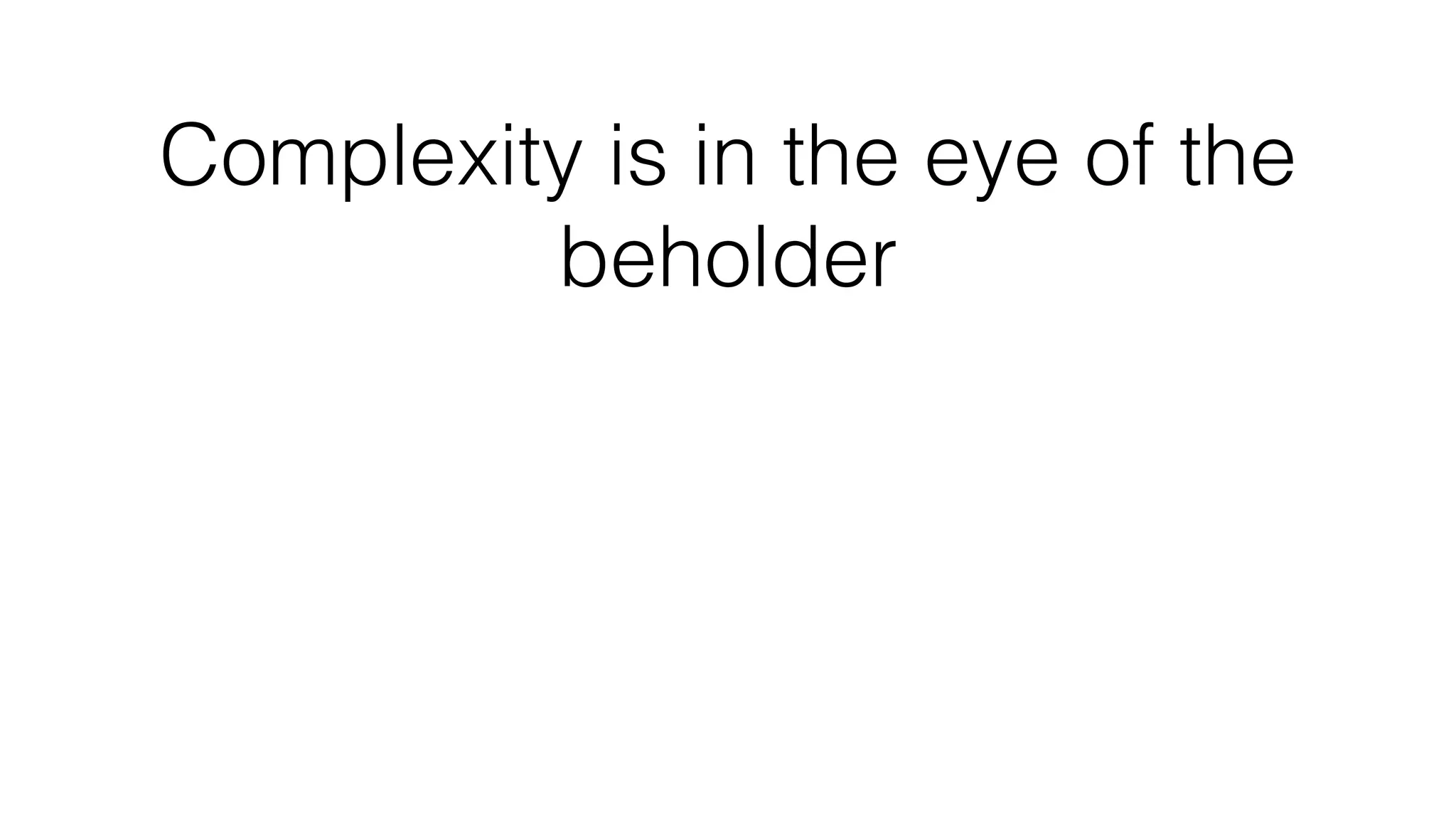 Complexity is in the eye of the
beholder
 