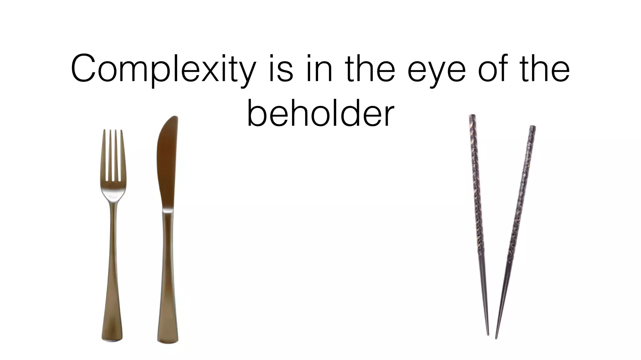Complexity is in the eye of the
beholder
 