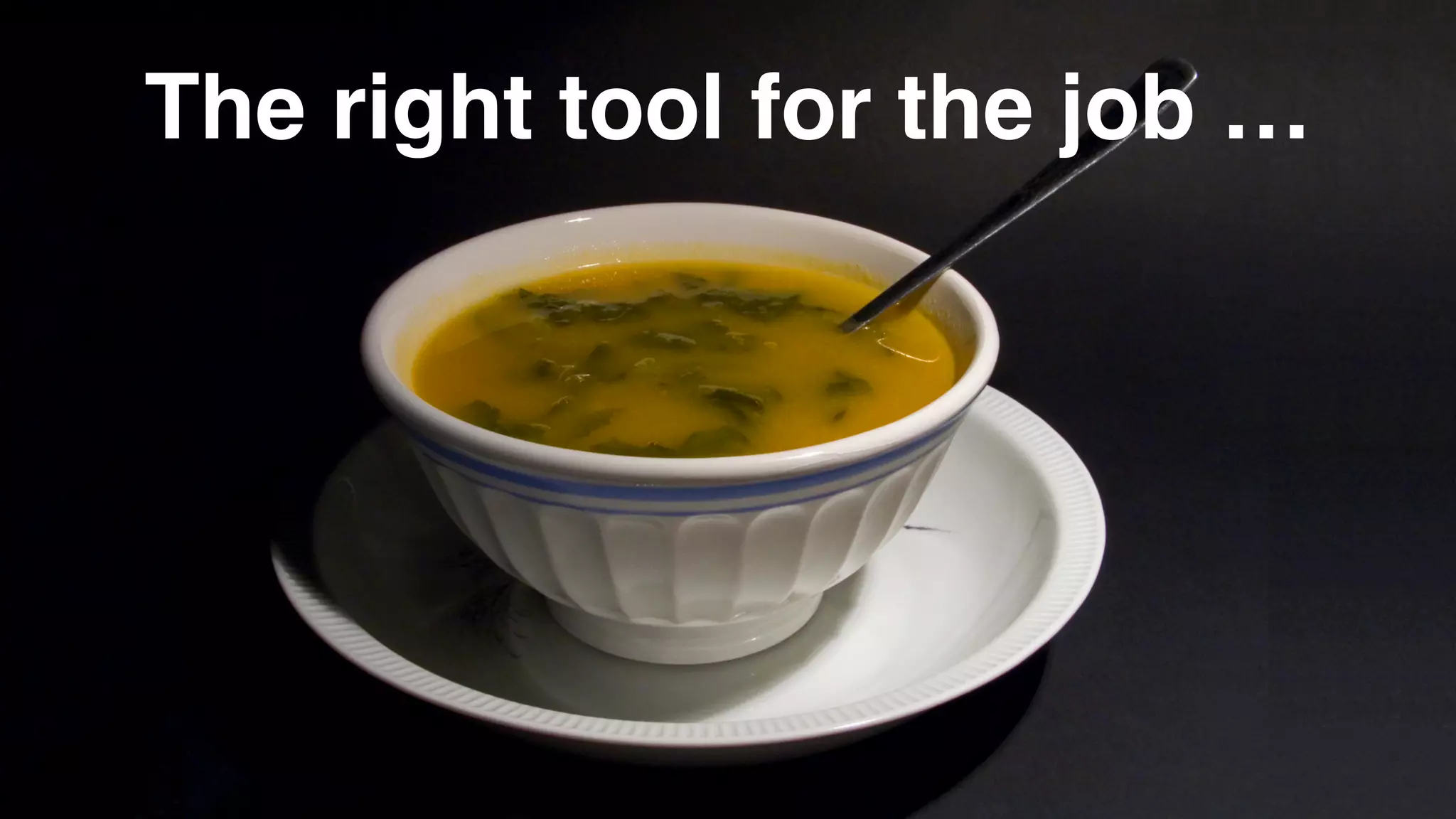 The right tool for the job …
 