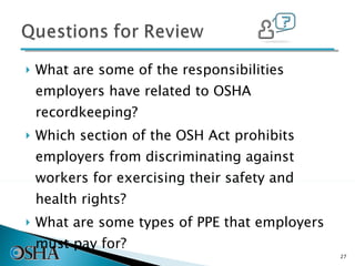 What are some of the responsibilities employers have related to OSHA recordkeeping?  Which section of the OSH Act prohibits employers from discriminating against workers for exercising their safety and health rights? What are some types of PPE that employers must pay for? 