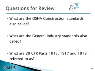 What are the OSHA Construction standards also called? What are the General Industry standards also called? What are 29 CFR Parts 1915, 1917 and 1918 referred to as? 