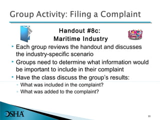 Handout #8c:
Maritime Industry
 Each group reviews the handout and discusses
the industry-specific scenario
 Groups need to determine what information would
be important to include in their complaint
 Have the class discuss the group’s results:
◦ What was included in the complaint?
◦ What was added to the complaint?
33
 