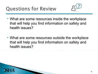  What are some resources inside the workplace
that will help you find information on safety and
health issues?
 What are some resources outside the workplace
that will help you find information on safety and
health issues?
34
 