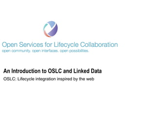 An Introduction to OSLC and Linked Data
OSLC: Lifecycle integration inspired by the web
 